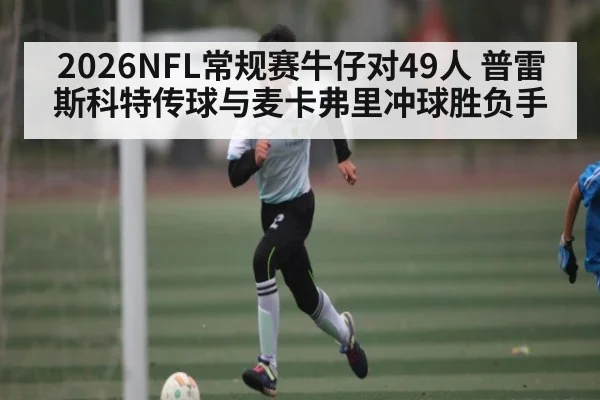 2026NFL常规赛牛仔对49人 普雷斯科特传球与麦卡弗里冲球胜负手